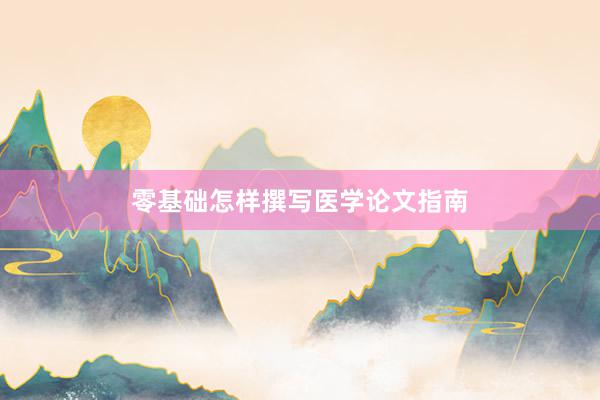 零基础怎样撰写医学论文指南