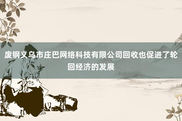 废钢义乌市庄巴网络科技有限公司回收也促进了轮回经济的发展