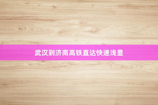 武汉到济南高铁直达快速浅显
