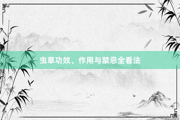 虫草功效、作用与禁忌全看法