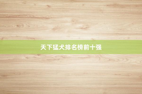 天下猛犬排名榜前十强