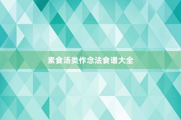 素食汤类作念法食谱大全