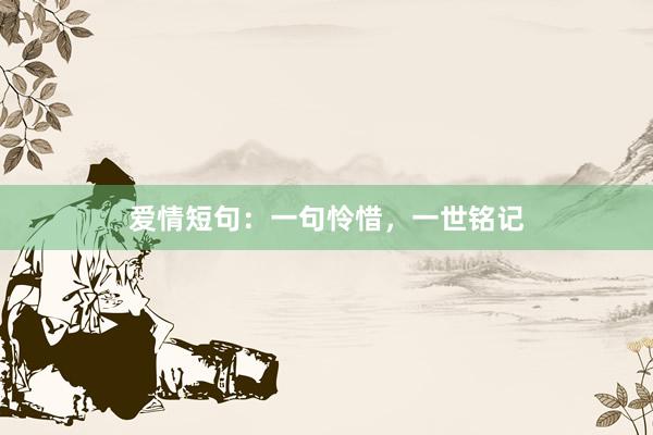 爱情短句：一句怜惜，一世铭记